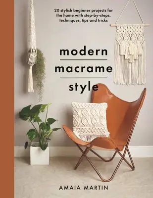 Nowoczesny styl makramy: 20 stylowych projektów dla początkujących do domu z krokami po kroku, technikami, wskazówkami i sztuczkami - Modern Macrame Style: 20 Stylish Beginner Projects for the Home with Step-By-Steps, Techniques, Tips and Tricks