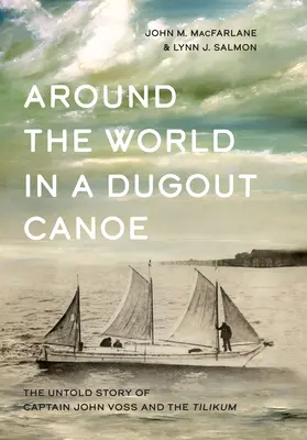 Dookoła świata w czółnie: Nieopowiedziana historia kapitana Johna Vossa i Tilikuma - Around the World in a Dugout Canoe: The Untold Story of Captain John Voss and the Tilikum