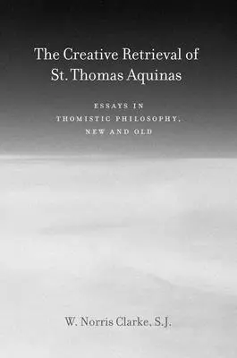 Twórcze odzyskanie świętego Tomasza z Akwinu: Eseje z filozofii tomistycznej, nowej i starej - The Creative Retrieval of Saint Thomas Aquinas: Essays in Thomistic Philosophy, New and Old