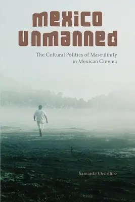 Mexico Unmanned: Kulturowa polityka męskości w kinie meksykańskim - Mexico Unmanned: The Cultural Politics of Masculinity in Mexican Cinema