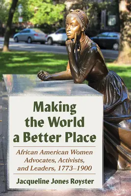 Uczynić świat lepszym miejscem: Afroamerykańskie rzeczniczki, aktywistki i liderki, 1773-1900 - Making the World a Better Place: African American Women Advocates, Activists, and Leaders, 1773-1900