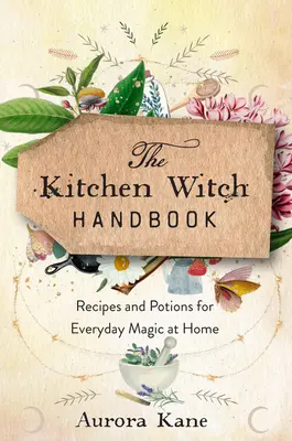 Podręcznik czarownicy kuchennej: Mądrość, przepisy i mikstury do codziennej magii w domu - The Kitchen Witch Handbook: Wisdom, Recipes, and Potions for Everyday Magic at Home