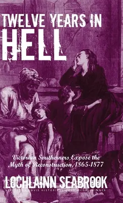 Dwanaście lat w piekle: Wiktoriańscy południowcy obnażają mit rekonstrukcji, 1865-1877 - Twelve Years in Hell: Victorian Southerners Expose the Myth of Reconstruction, 1865-1877