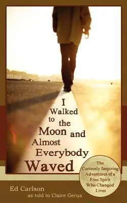 Szedłem na Księżyc i prawie wszyscy machali; Ciekawie inspirujące przygody wolnego ducha, który zmienił życie - I Walked to the Moon and Almost Everybody Waved; The Curiously Inspiring Adventures of a Free Spirit Who Changed Lives