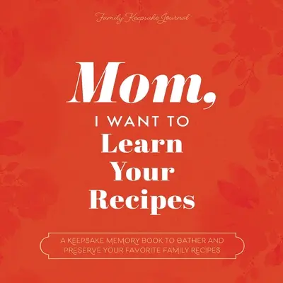 Mamo, chcę poznać twoje przepisy: Pamiątkowa książka, w której można zebrać i zachować ulubione rodzinne przepisy - Mom, I Want to Learn Your Recipes: A Keepsake Memory Book to Gather and Preserve Your Favorite Family Recipes