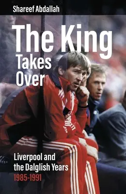 The King Takes Over: Liverpool i lata Dalglisha 1985-1991 - The King Takes Over: Liverpool and the Dalglish Years 1985-1991