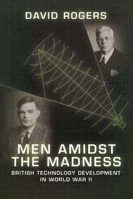 Mężczyźni pośród szaleństwa: Brytyjski rozwój technologii podczas II wojny światowej - Men Amidst the Madness: British Technology Development in World War II