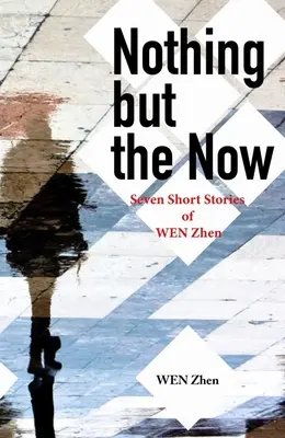 Nothing But the Now: Siedem krótkich opowiadań Wen Zhen - Nothing But the Now: Seven Short Stories by Wen Zhen