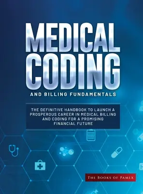 Podstawy kodowania i fakturowania medycznego: The Definitive Handbook to Launch a Prosperous Career in Medical Billing and Coding for a Promising Financial - Medical Coding and Billing Fundamentals: The Definitive Handbook to Launch a Prosperous Career in Medical Billing and Coding for a Promising Financial