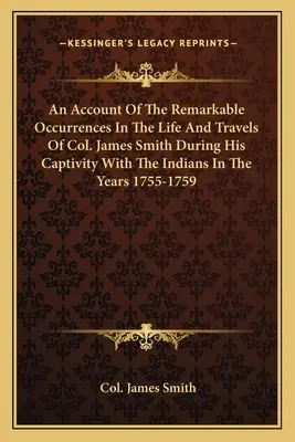 An Account of the Remarkable Occurrences in the Life and Travels of Col. James Smith During His Captivity with the Indians in the Years 1755-1759 (Relacja z niezwykłych wydarzeń z życia i podróży pułkownika Jamesa Smitha podczas niewoli u Indian w latach 1755-1759) - An Account of the Remarkable Occurrences in the Life and Travels of Col. James Smith During His Captivity with the Indians in the Years 1755-1759