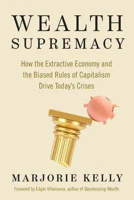 Supremacja bogactwa: Jak gospodarka wydobywcza i stronnicze zasady kapitalizmu napędzają dzisiejsze kryzysy - Wealth Supremacy: How the Extractive Economy and the Biased Rules of Capitalism Drive Today's Crises