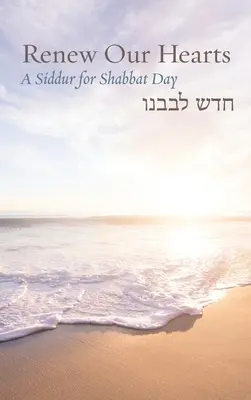 Odnów nasze serca: Siddur na dzień szabatu - Renew Our Hearts: A Siddur for Shabbat Day