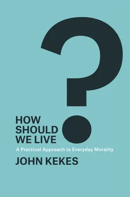 Jak powinniśmy żyć: praktyczne podejście do moralności dnia codziennego - How Should We Live?: A Practical Approach to Everyday Morality