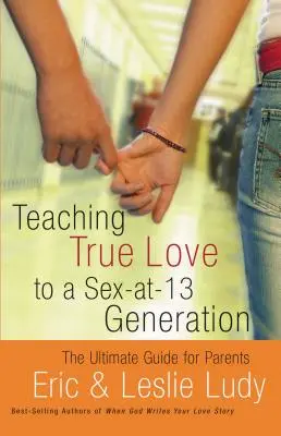 Nauczanie prawdziwej miłości w pokoleniu seksu do 13 roku życia: Kompletny przewodnik dla rodziców - Teaching True Love to a Sex-At-13 Generation: The Ultimate Guide for Parents