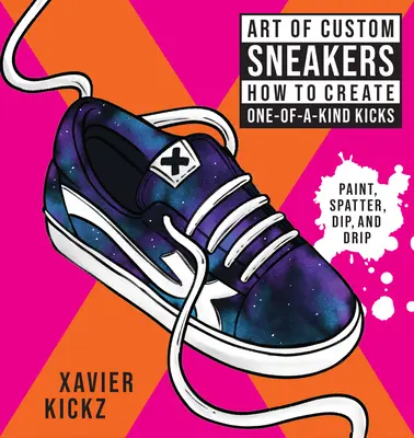 Sztuka niestandardowych trampek: Jak stworzyć jedyne w swoim rodzaju kopnięcia; maluj, rozpryskuj, kap, kap i koloruj - Art of Custom Sneakers: How to Create One-Of-A-Kind Kicks; Paint, Splatter, Dip, Drip, and Color