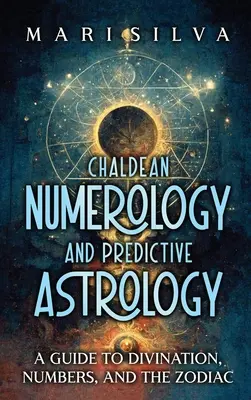 Numerologia chaldejska i astrologia predykcyjna: przewodnik po wróżeniu, liczbach i zodiaku - Chaldean Numerology and Predictive Astrology: A Guide to Divination, Numbers, and the Zodiac