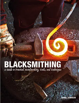 Kowalstwo: przewodnik po praktycznej obróbce metali, narzędziach i technikach - Blacksmithing: A Guide to Practical Metalworking, Tools, and Techniques