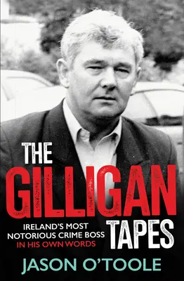 The Gilligan Tapes: Najbardziej znany irlandzki szef przestępczości we własnych słowach - The Gilligan Tapes: Ireland's Most Notorious Crime Boss in His Own Words