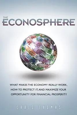 Econosphere, The - Co sprawia, że gospodarka naprawdę działa, jak ją chronić i zmaksymalizować swoje szanse na dobrobyt finansowy - Econosphere, The - What Makes the Economy Really Work, How to Protect It, and Maximize Your Opportunity for Financial Prosperity