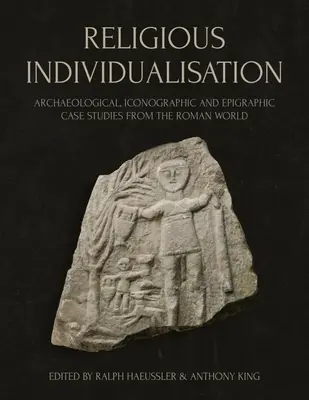 Indywidualizacja religijna: Archeologiczne, ikonograficzne i epigraficzne studia przypadków ze świata rzymskiego - Religious Individualisation: Archaeological, Iconographic and Epigraphic Case Studies from the Roman World