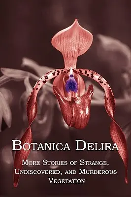 Botanica Delira: Więcej opowieści o dziwnej, nieodkrytej i morderczej roślinności - Botanica Delira: More Stories of Strange, Undiscovered, and Murderous Vegetation