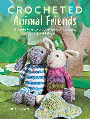 Crocheted Animal Friends: 25 uroczych zabawek na szydełku, w tym niedźwiedzie, psy, koty, króliki i nie tylko - Crocheted Animal Friends: 25 Cute Toys to Crochet Including Bears, Dogs, Cats, Rabbits, and More