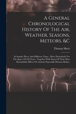 Ogólna chronologiczna historia powietrza, pogody, pór roku, meteorów itp: W różnych miejscach i różnych czasach: W szczególności dla przestrzeni 25 - A General Chronological History Of The Air, Weather, Seasons, Meteors, &c: In Sundry Places And Different Times: More Particularly For The Space Of 25