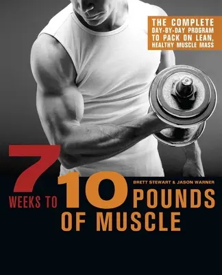 7 Weeks to 10 Pounds of Muscle: Kompletny program dzień po dniu, aby nabrać szczupłej, zdrowej masy mięśniowej - 7 Weeks to 10 Pounds of Muscle: The Complete Day-By-Day Program to Pack on Lean, Healthy Muscle Mass