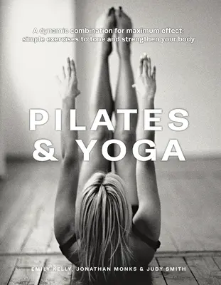 Pilates & Joga: Dynamiczne połączenie dla maksymalnego efektu; Proste ćwiczenia na ujędrnienie i wzmocnienie ciała - Pilates & Yoga: A Dynamic Combination for Maximum Effect; Simple Exercises to Tone and Strengthen Your Body