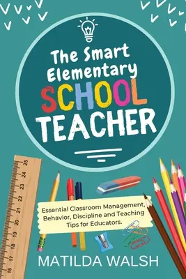 Inteligentny nauczyciel szkoły podstawowej - podstawowe wskazówki dla nauczycieli dotyczące zarządzania klasą, zachowania, dyscypliny i nauczania - The Smart Elementary School Teacher - Essential Classroom Management, Behavior, Discipline and Teaching Tips for Educators