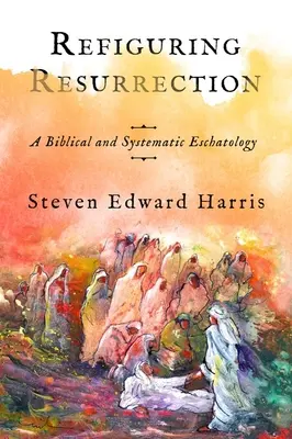 Refiguracja zmartwychwstania: Biblijna i systematyczna eschatologia - Refiguring Resurrection: A Biblical and Systematic Eschatology