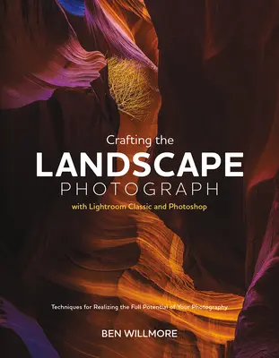 Crafting the Landscape Photograph with Lightroom Classic and Photoshop: Techniki pozwalające w pełni wykorzystać potencjał fotografii - Crafting the Landscape Photograph with Lightroom Classic and Photoshop: Techniques for Realizing the Full Potential of Your Photography
