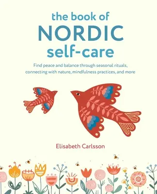 The Book of Nordic Self-Care: Znajdź spokój i równowagę dzięki sezonowym rytuałom, łączeniu się z naturą, praktykom uważności i nie tylko - The Book of Nordic Self-Care: Find Peace and Balance Through Seasonal Rituals, Connecting with Nature, Mindfulness Practices, and More