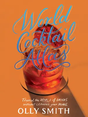 Atlas koktajli świata: Podróżuj po świecie drinków bez wychodzenia z domu - ponad 230 przepisów na koktajle - World Cocktail Atlas: Travel the World of Drinks Without Leaving Home - Over 230 Cocktail Recipes