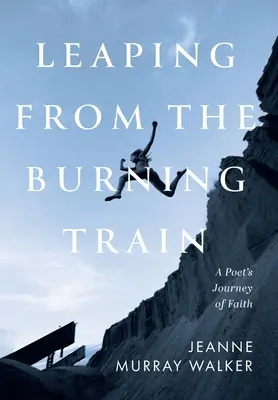 Skok z płonącego pociągu: Podróż wiary poety - Leaping from the Burning Train: A Poet's Journey of Faith