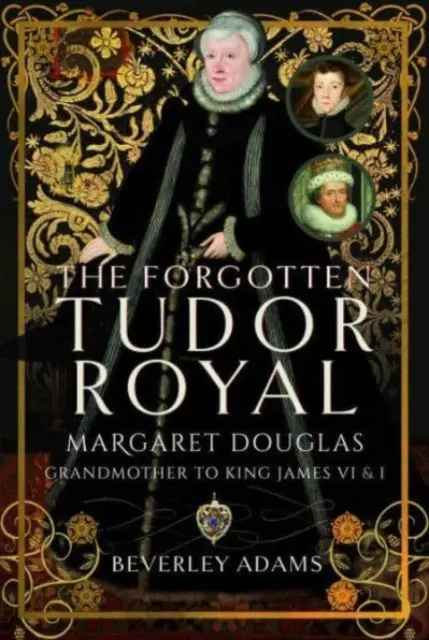 Zapomniana królewna Tudorów: Margaret Douglas, babka króla Jakuba VI i I - The Forgotten Tudor Royal: Margaret Douglas, Grandmother to King James VI & I