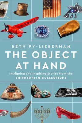 The Object at Hand: Intrygujące i inspirujące historie z kolekcji Smithsonian - The Object at Hand: Intriguing and Inspiring Stories from the Smithsonian Collections