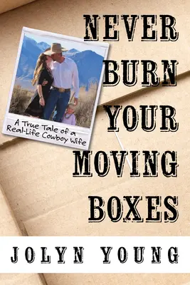 Nigdy nie pal swoich pudełek do przeprowadzki: Prawdziwa opowieść o prawdziwej żonie kowboja - Never Burn Your Moving Boxes: A True Tale of a Real-Life Cowboy Wife