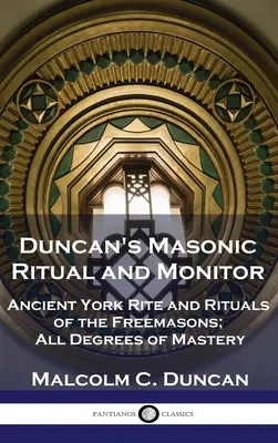 Rytuał i Monitor Masoński Duncana: Starożytny Ryt York i rytuały masońskie; Wszystkie stopnie mistrzostwa - Duncan's Masonic Ritual and Monitor: Ancient York Rite and Rituals of the Freemasons; All Degrees of Mastery