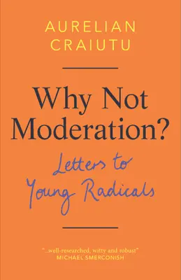 Dlaczego nie umiar? Listy do młodych radykałów - Why Not Moderation?: Letters to Young Radicals