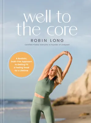 Well to the Core: Realistyczne, pozbawione poczucia winy podejście do uzyskania dobrej kondycji i dobrego samopoczucia przez całe życie - Well to the Core: A Realistic, Guilt-Free Approach to Getting Fit and Feeling Good for a Lifetime