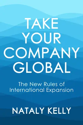 Zabierz swoją firmę na świat: Nowe zasady ekspansji międzynarodowej - Take Your Company Global: The New Rules of International Expansion