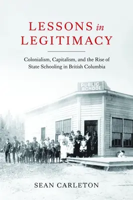 Lekcje legalności: Kolonializm, kapitalizm i powstanie szkolnictwa państwowego w Kolumbii Brytyjskiej - Lessons in Legitimacy: Colonialism, Capitalism, and the Rise of State Schooling in British Columbia