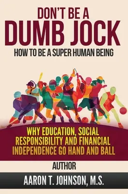 DON'T BE A DUMB JOCK How To Be A Super Human Being: Dlaczego edukacja, odpowiedzialność społeczna i niezależność finansowa idą w parze - DON'T BE A DUMB JOCK How To Be A Super Human Being: Why Education, Social Responsibility And Financial Independence Go Hand And Ball