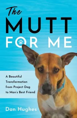 Mutt dla mnie: Piękna przemiana z psa projektu w najlepszego przyjaciela człowieka - The Mutt for Me: A Beautiful Transformation from Project Dog to Man's Best Friend