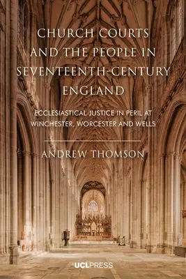 Sądy kościelne i ludzie w siedemnastowiecznej Anglii: Sprawiedliwość kościelna w Winchester, Worcester i Wells w niebezpieczeństwie - Church Courts and the People in Seventeenth-Century England: Ecclesiastical justice in peril at Winchester, Worcester and Wells