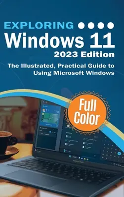 Exploring Windows 11 - 2023 Edition: Ilustrowany, praktyczny przewodnik po korzystaniu z systemu Microsoft Windows - Exploring Windows 11 - 2023 Edition: The Illustrated, Practical Guide to Using Microsoft Windows