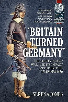 „Wielka Brytania zwróciła się ku Niemcom” - wojna trzydziestoletnia i jej wpływ na Wyspy Brytyjskie 1638-1660: Proceedings of the 2018 Helion and Company 'Century of t - 'Britain Turned Germany' the Thirty Years' War and Its Impact on the British Isles 1638-1660: Proceedings of the 2018 Helion and Company 'Century of t