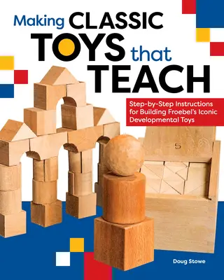 Tworzenie klasycznych zabawek, które uczą: Instrukcje krok po kroku dotyczące budowania kultowych zabawek rozwojowych Froebla - Making Classic Toys That Teach: Step-By-Step Instructions for Building Froebel's Iconic Developmental Toys