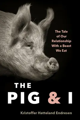 Świnia i ja: Opowieść o naszych relacjach z bestią, którą zjadamy - The Pig and I: The Tale of Our Relationship with a Beast We Eat